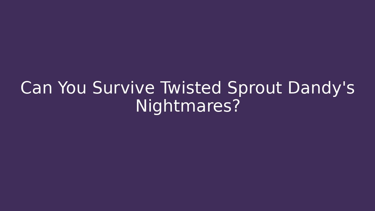 Can You Survive Twisted Sprout Dandy's Nightmares?