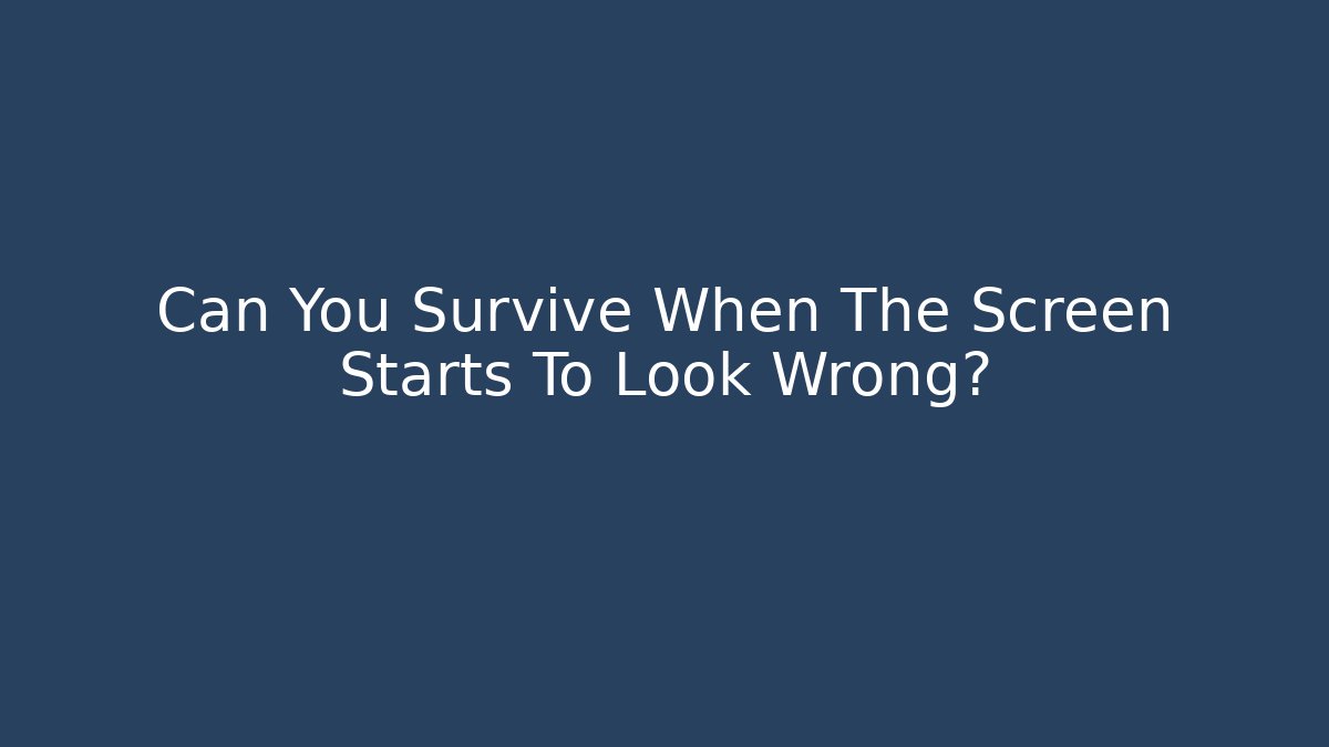 Can You Survive When The Screen Starts To Look Wrong?
