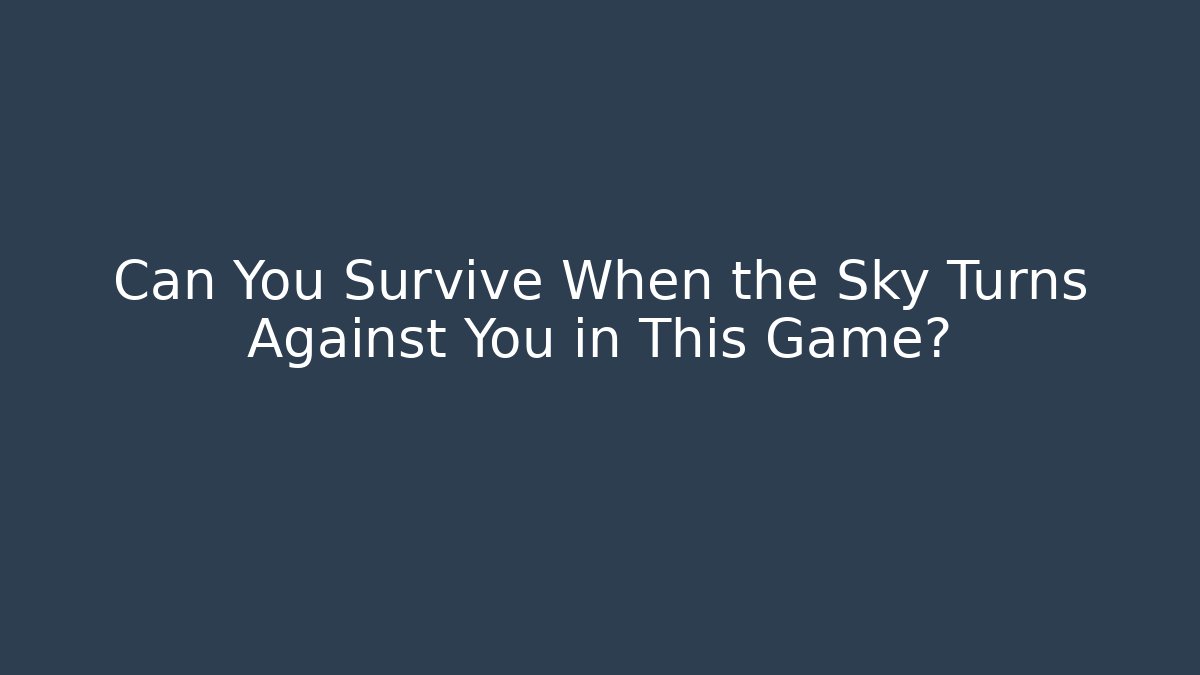 Can You Survive When the Sky Turns Against You in This Game?