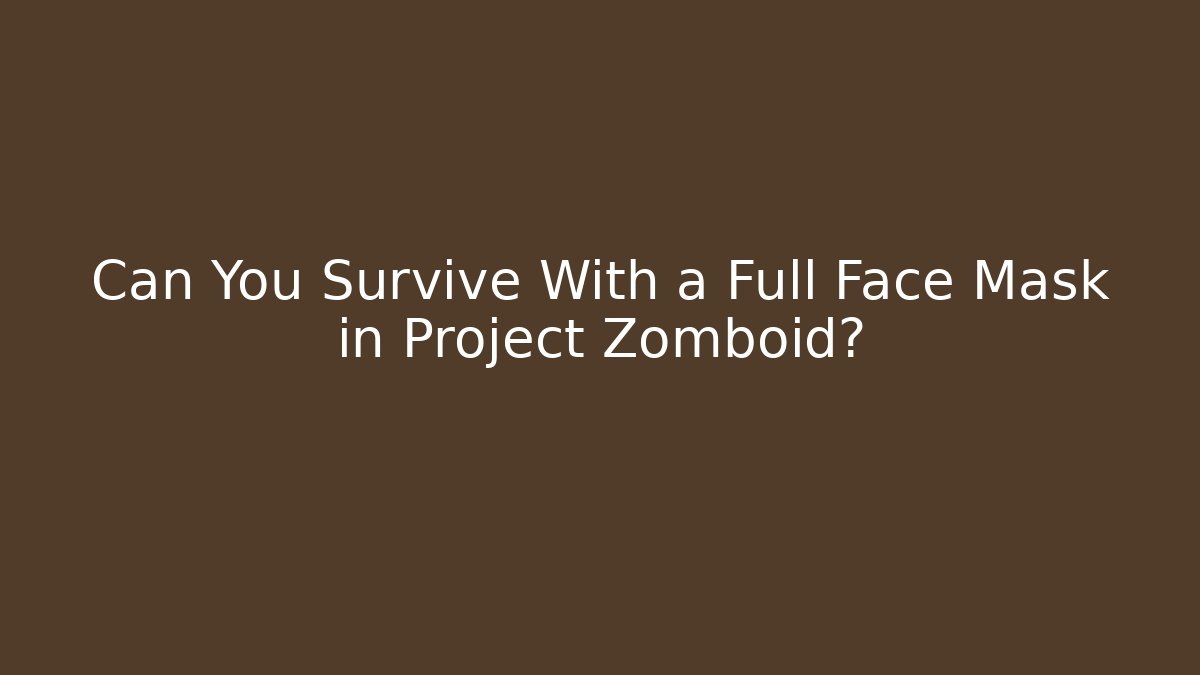 Can You Survive With a Full Face Mask in Project Zomboid?