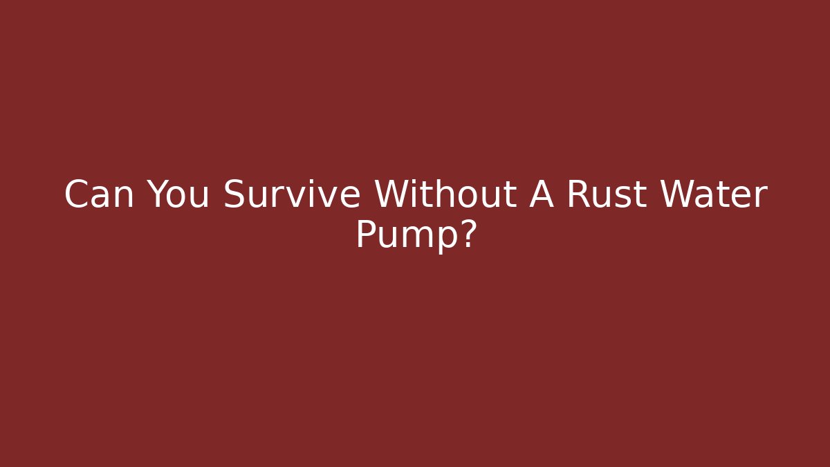 Can You Survive Without A Rust Water Pump? - Celivion