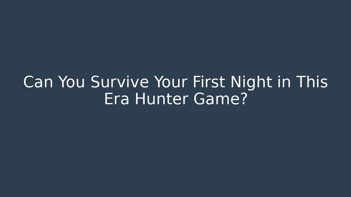 Can You Survive Your First Night in This Era Hunter Game?