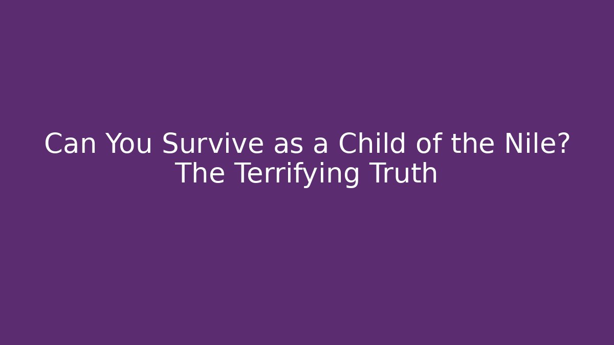 Can You Survive as a Child of the Nile? The Terrifying Truth
