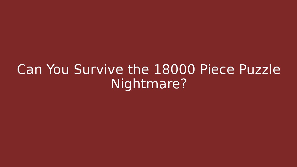 Can You Survive the 18000 Piece Puzzle Nightmare?