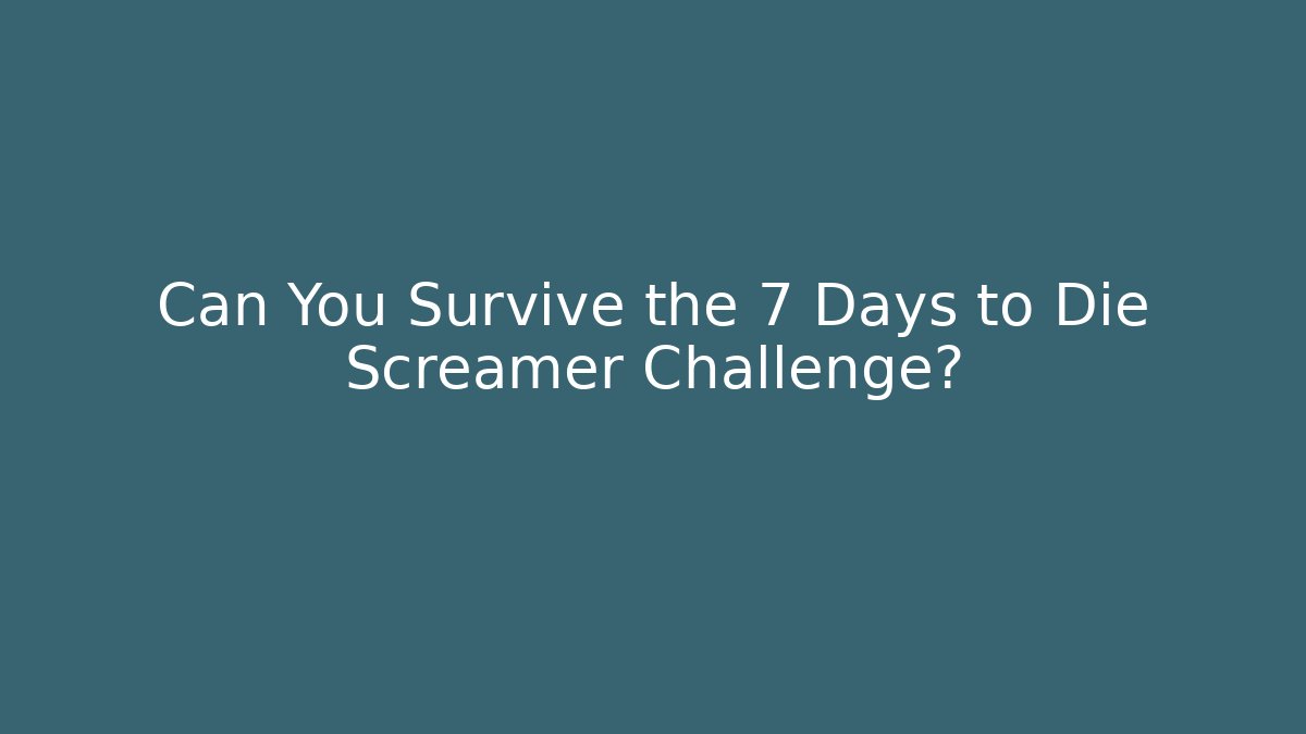 Can You Survive the 7 Days to Die Screamer Challenge?