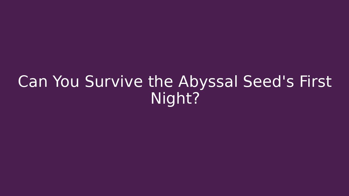 Can You Survive the Abyssal Seed’s First Night?