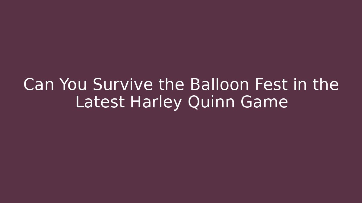 Can You Survive the Balloon Fest in the Latest Harley Quinn Game