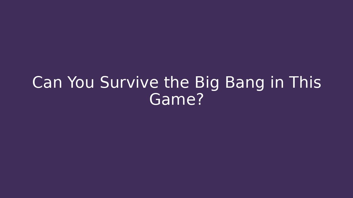Can You Survive the Big Bang in This Game?