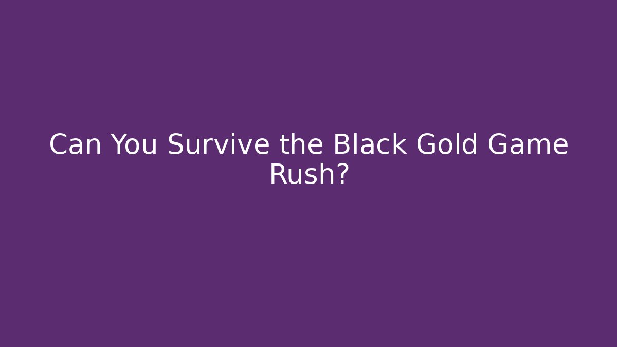 Can You Survive the Black Gold Game Rush?