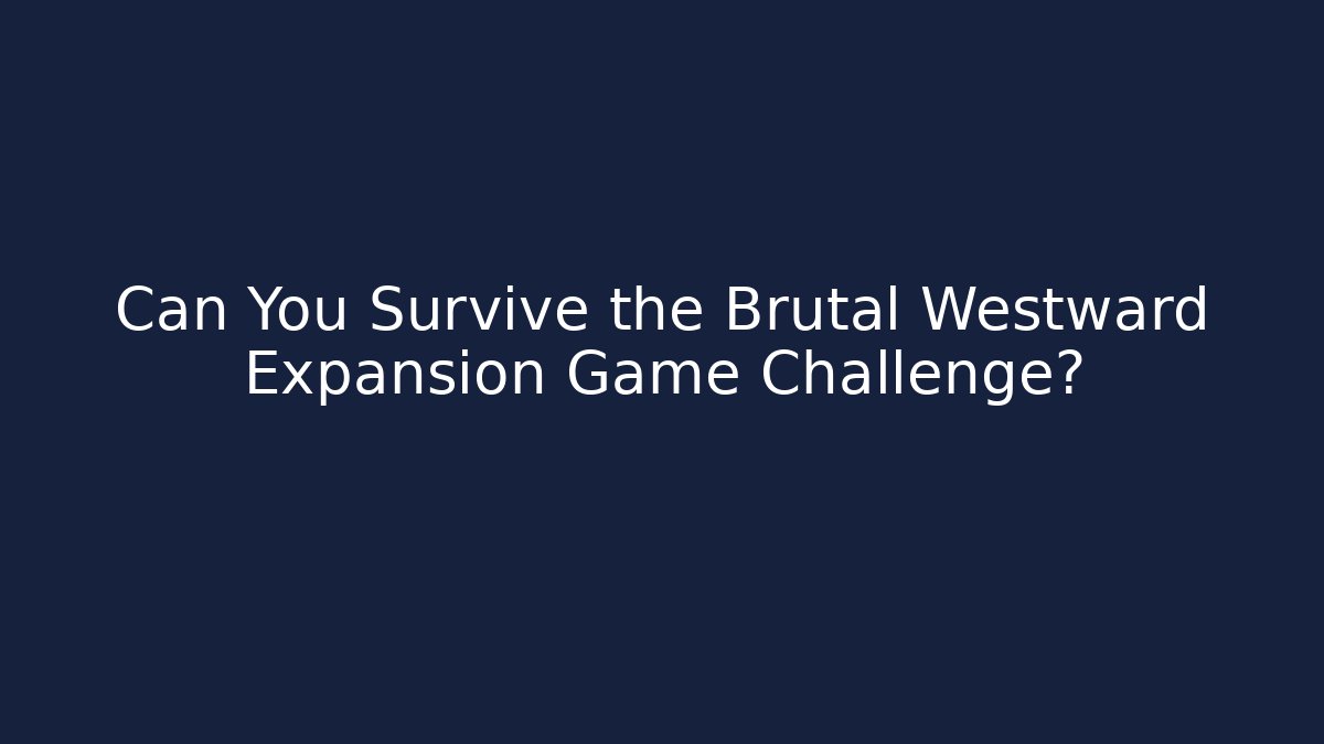 Can You Survive the Brutal Westward Expansion Game Challenge?