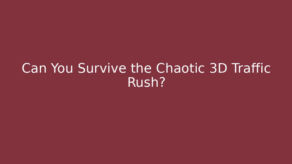 Can You Survive the Chaotic 3D Traffic Rush?