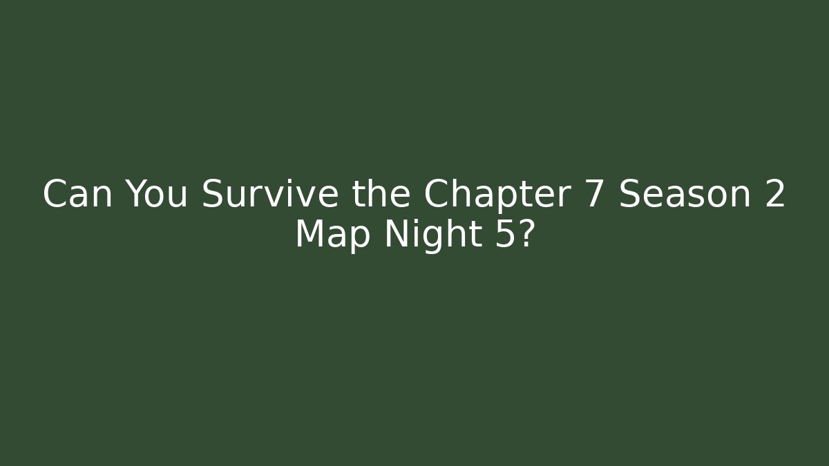 Can You Survive the Chapter 7 Season 2 Map Night 5?