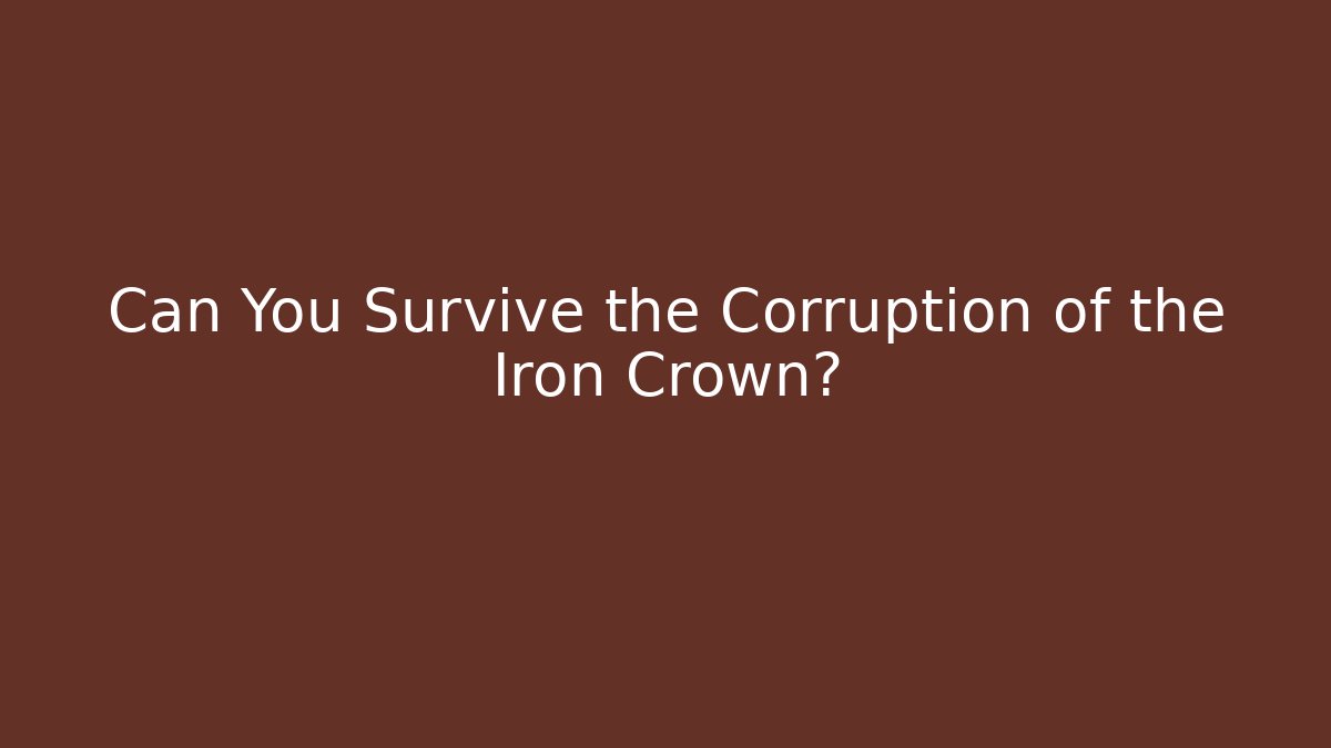 Can You Survive the Corruption of the Iron Crown?