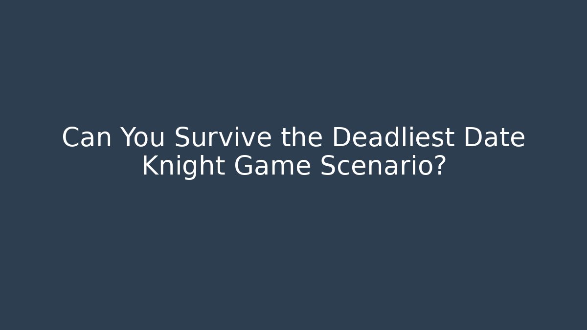 Can You Survive the Deadliest Date Knight Game Scenario?