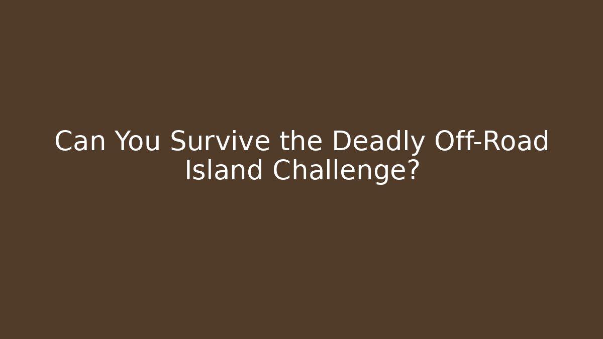 Can You Survive the Deadly Off-Road Island Challenge? - Celivion