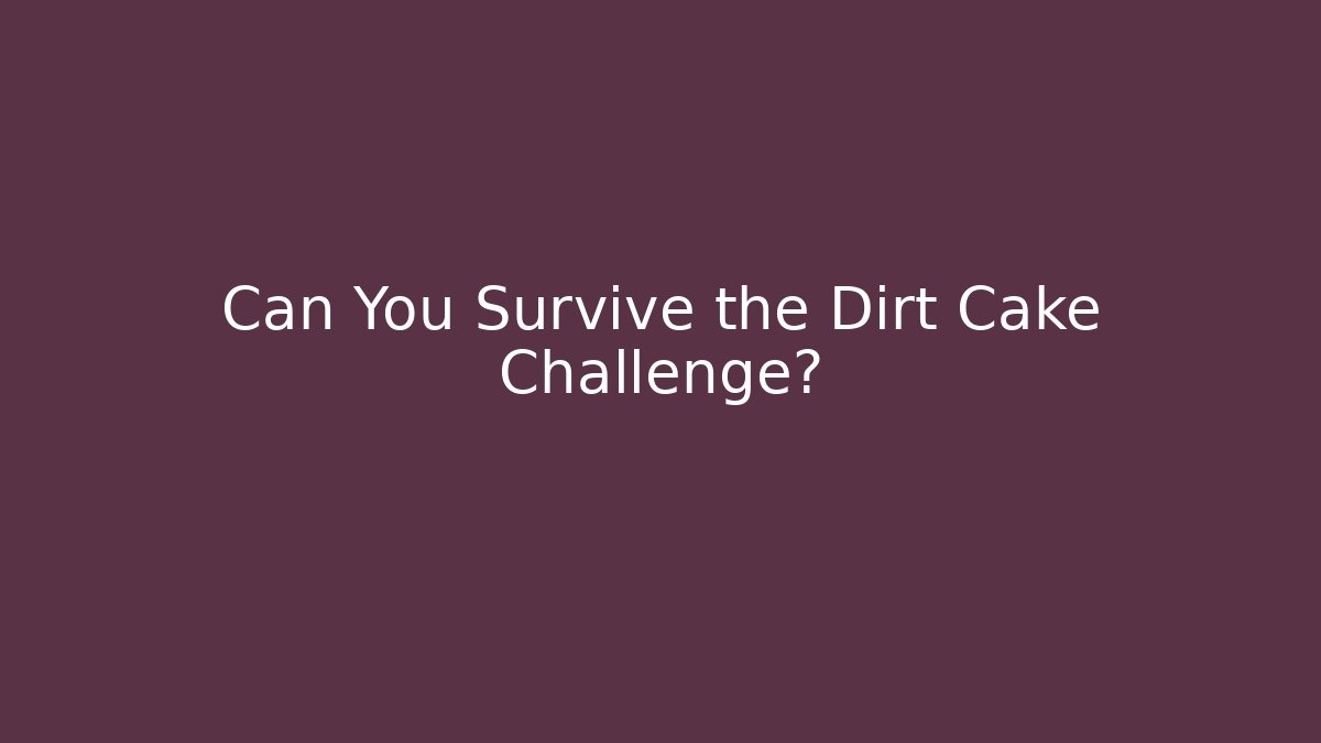 Can You Survive the Dirt Cake Challenge?