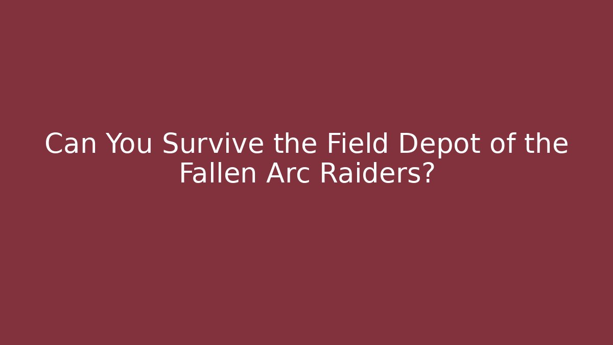 Can You Survive the Field Depot of the Fallen Arc Raiders?