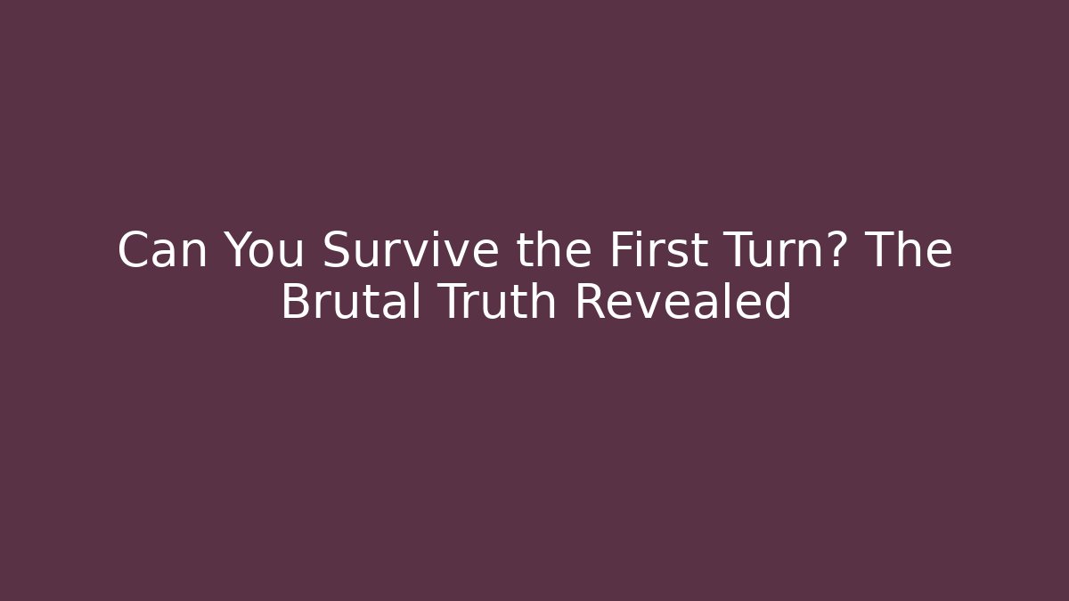 Can You Survive the First Turn? The Brutal Truth Revealed