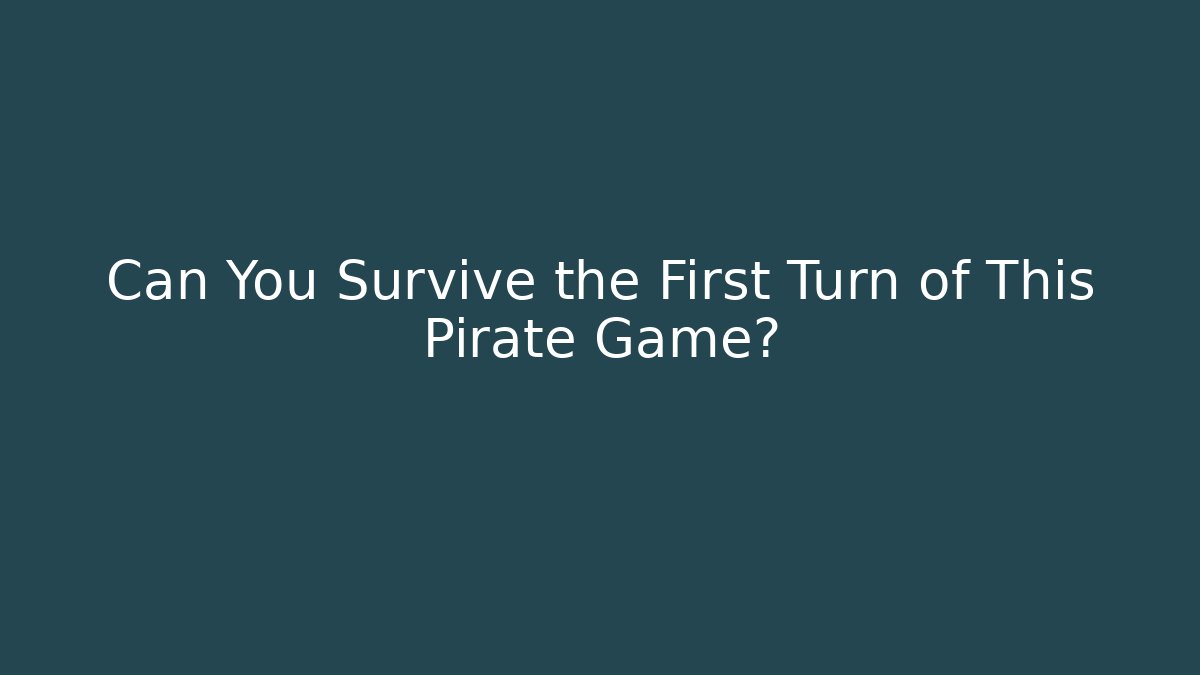 Can You Survive the First Turn of This Pirate Game?