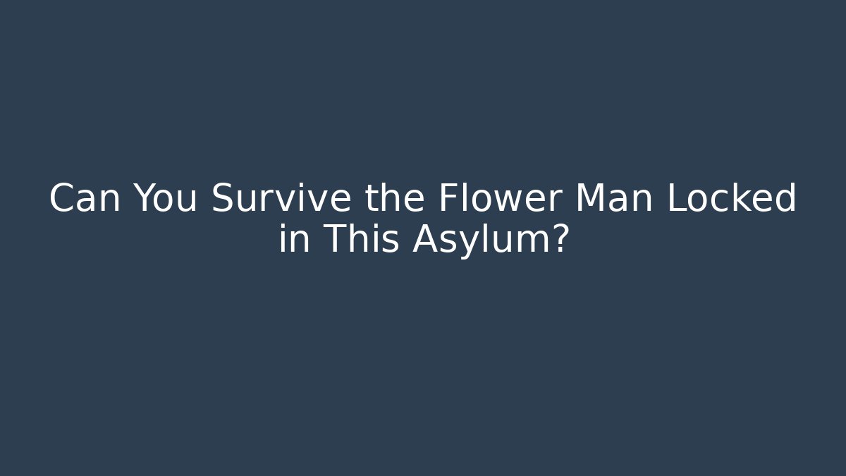 Can You Survive the Flower Man Locked in This Asylum?