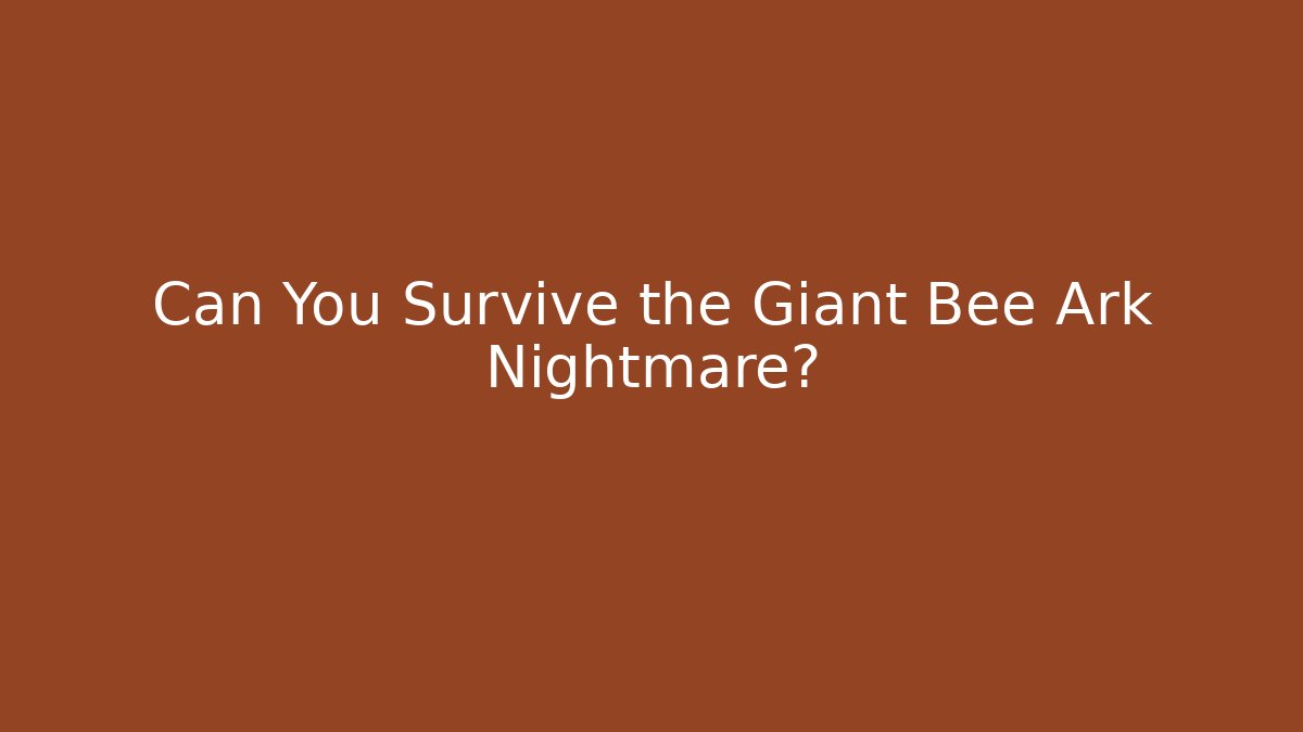 Can You Survive the Giant Bee Ark Nightmare?