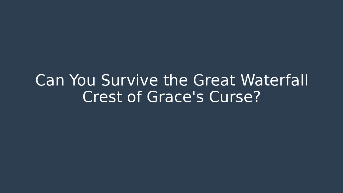 Can You Survive the Great Waterfall Crest of Grace's Curse?