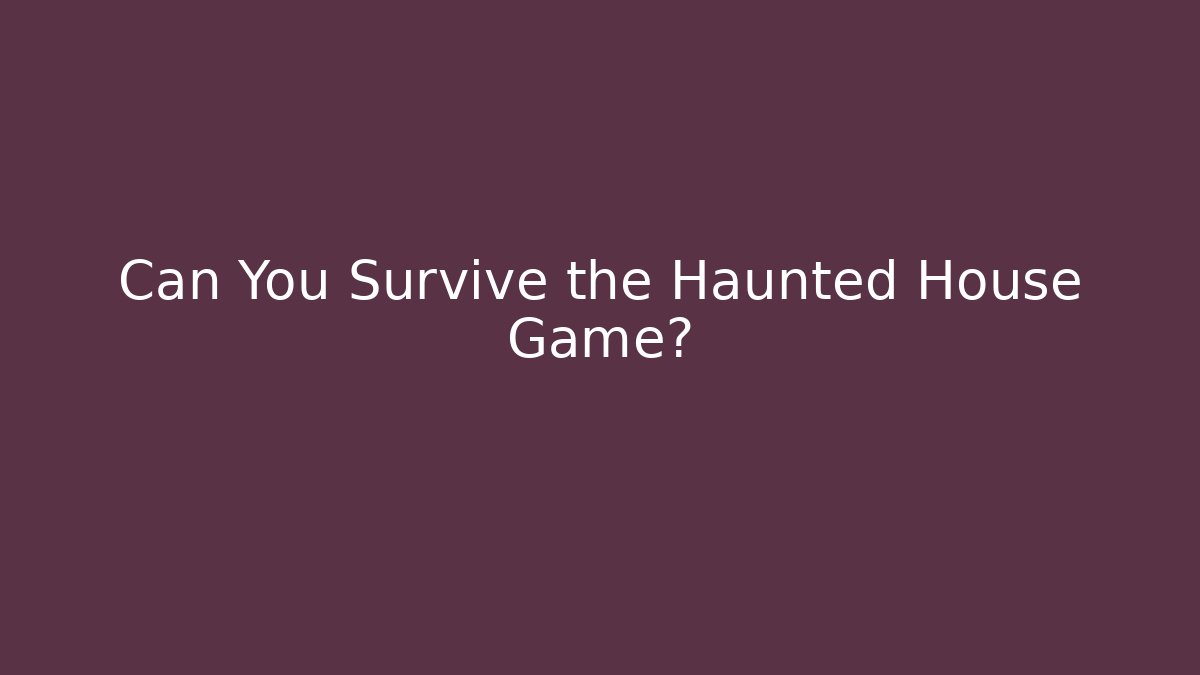Can You Survive the Haunted House Game?