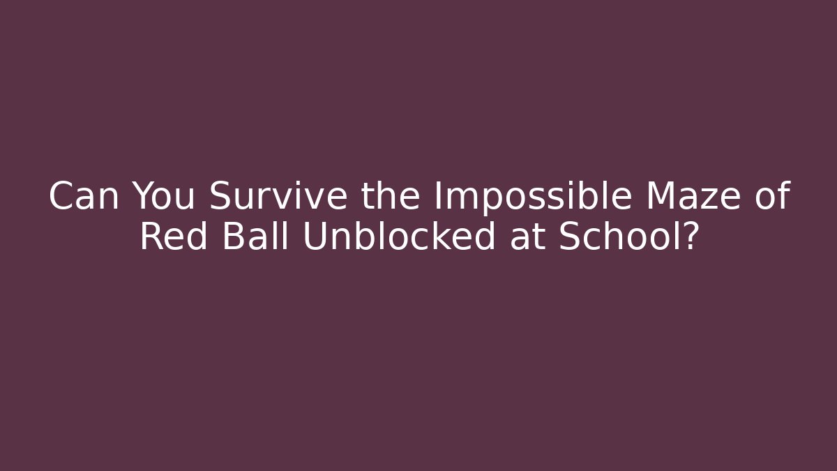 Can You Survive the Impossible Maze of Red Ball Unblocked at School?