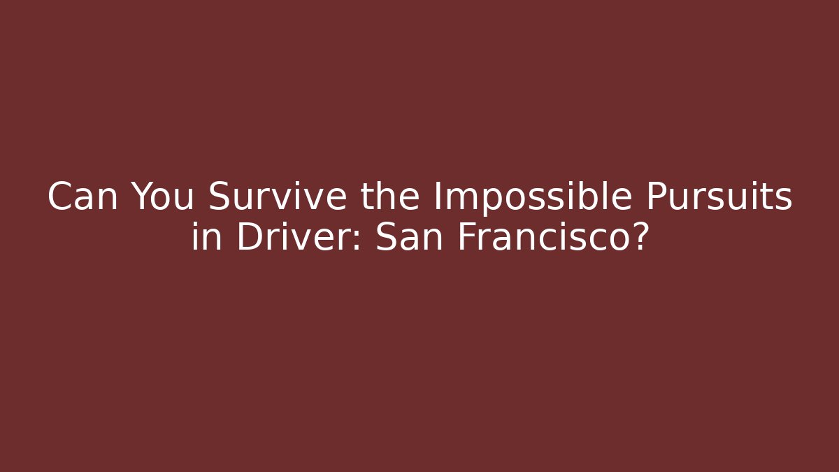 Can You Survive the Impossible Pursuits in Driver: San Francisco?