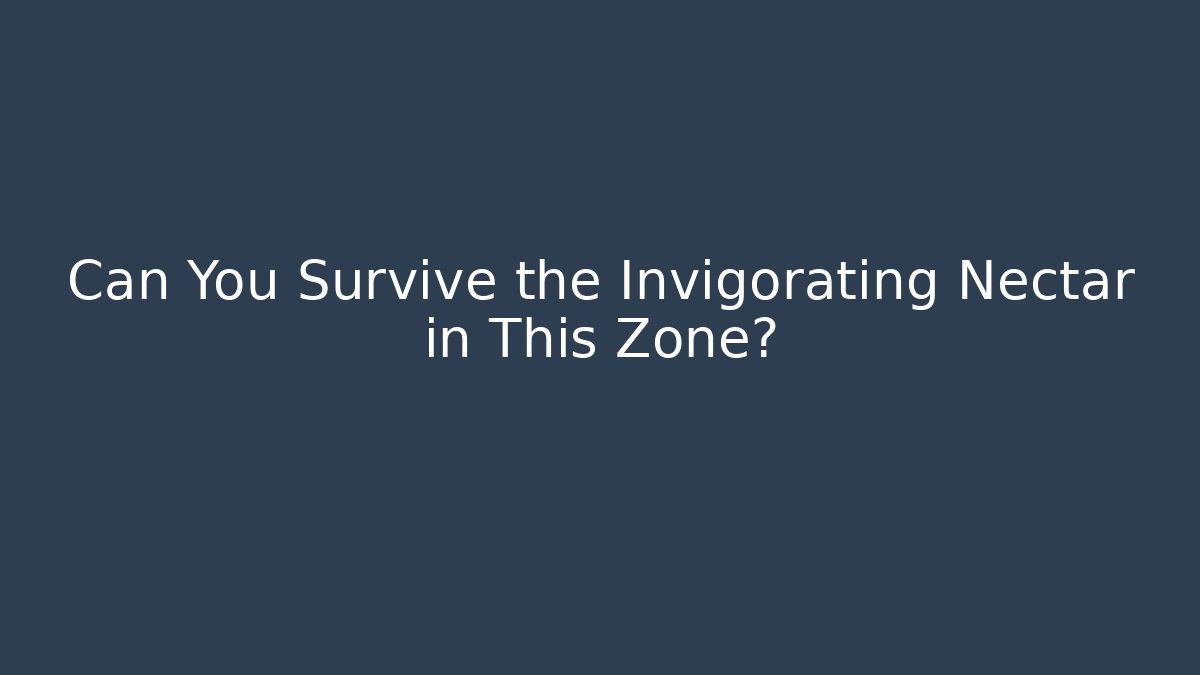 Can You Survive the Invigorating Nectar in This Zone?