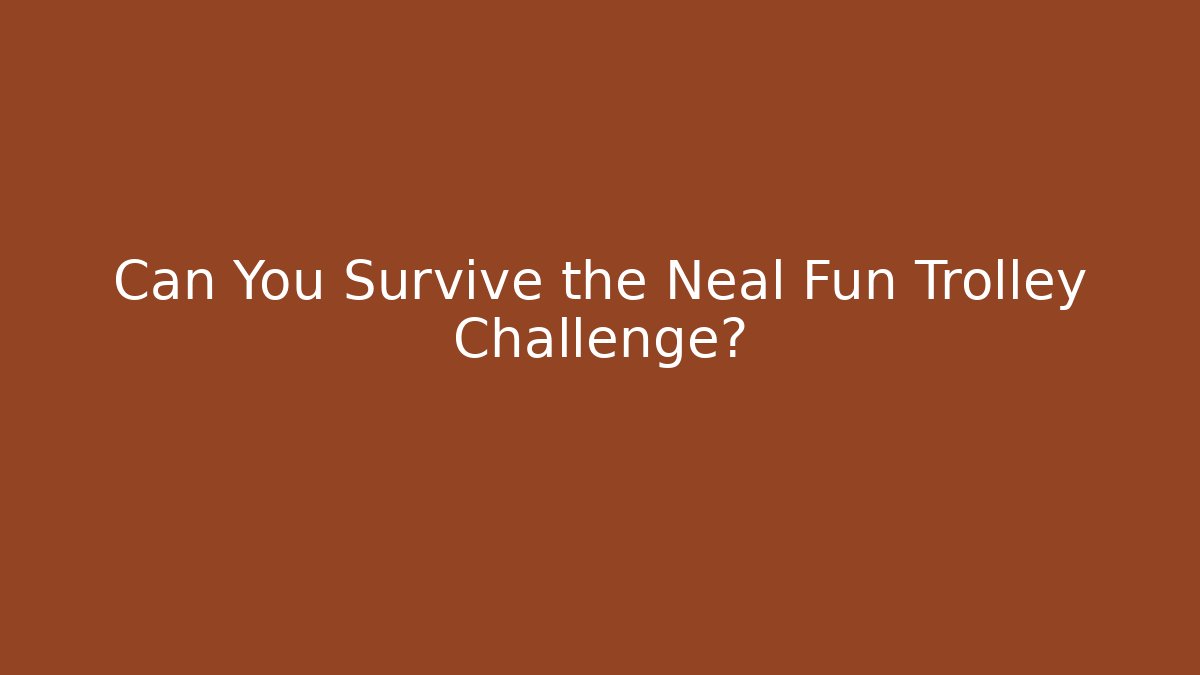 Can You Survive the Neal Fun Trolley Challenge?