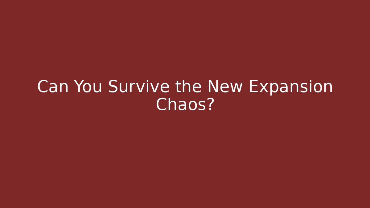 Can You Survive the New Expansion Chaos?