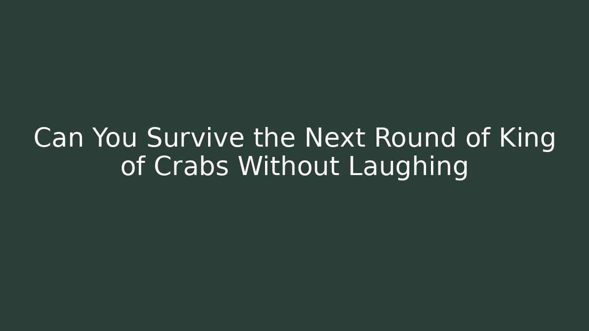 Can You Survive the Next Round of King of Crabs Without Laughing