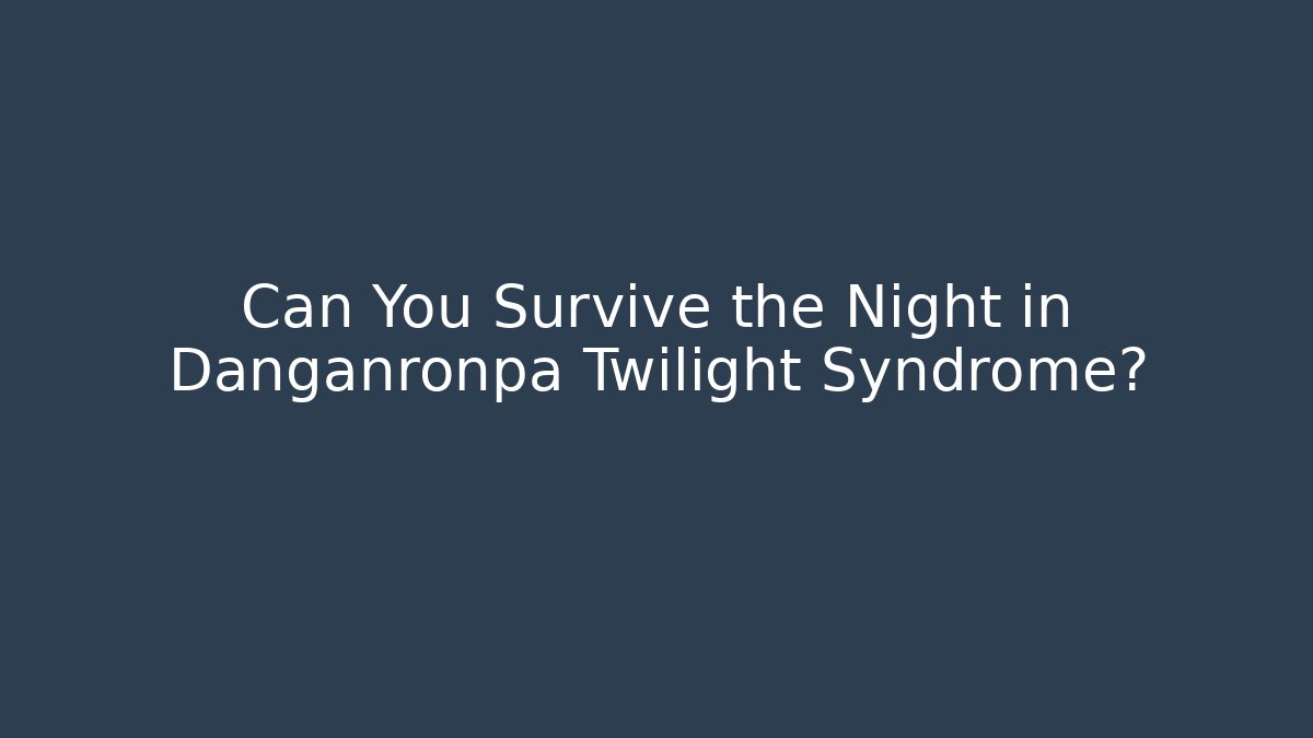 Can You Survive the Night in Danganronpa Twilight Syndrome?