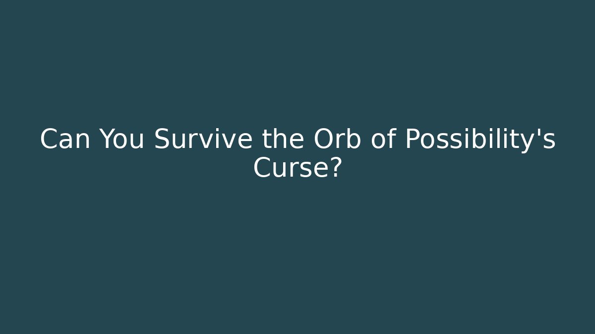 Can You Survive the Orb of Possibility's Curse?