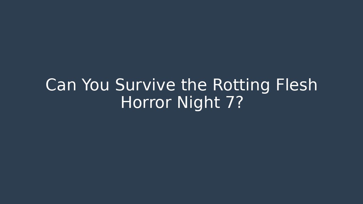 Can You Survive the Rotting Flesh Horror Night 7?