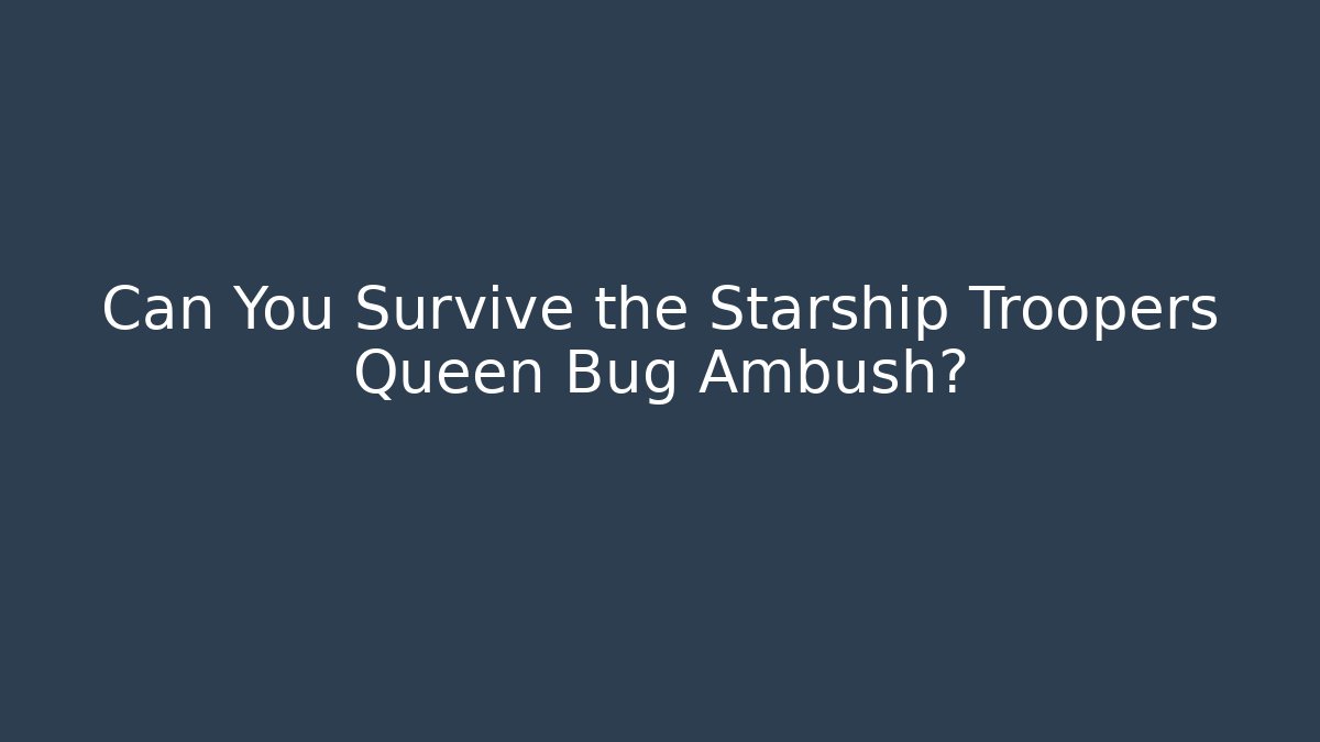 Can You Survive the Starship Troopers Queen Bug Ambush?