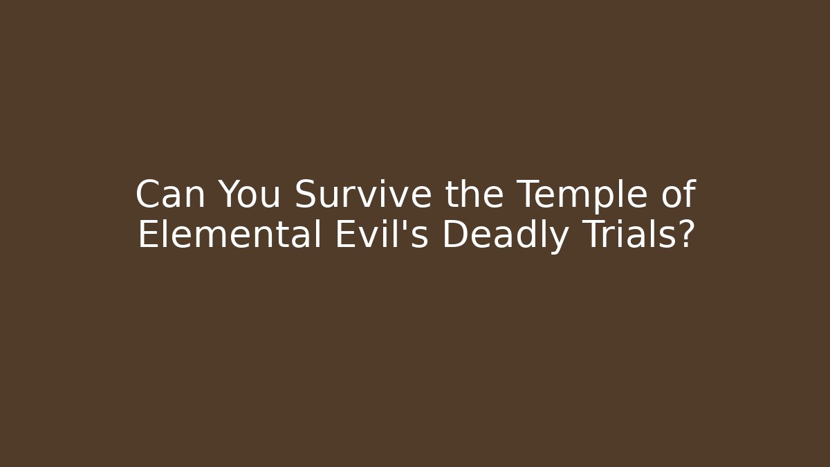 Can You Survive the Temple of Elemental Evil's Deadly Trials?