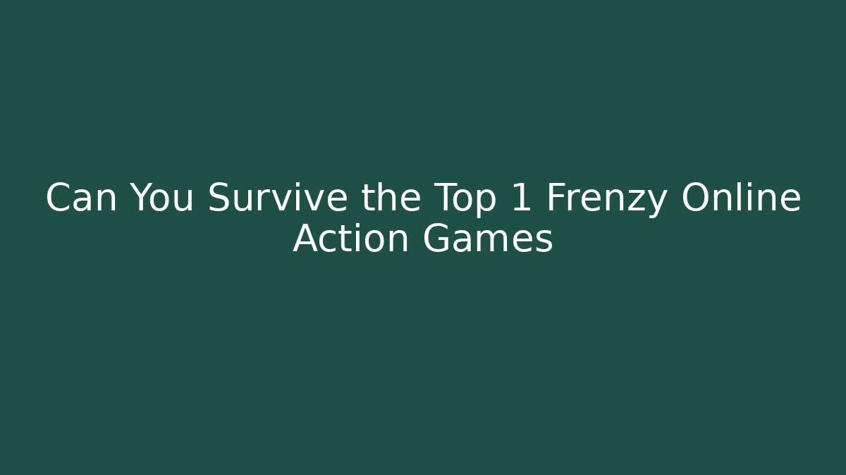 Can You Survive the Top 1 Frenzy Online Action Games