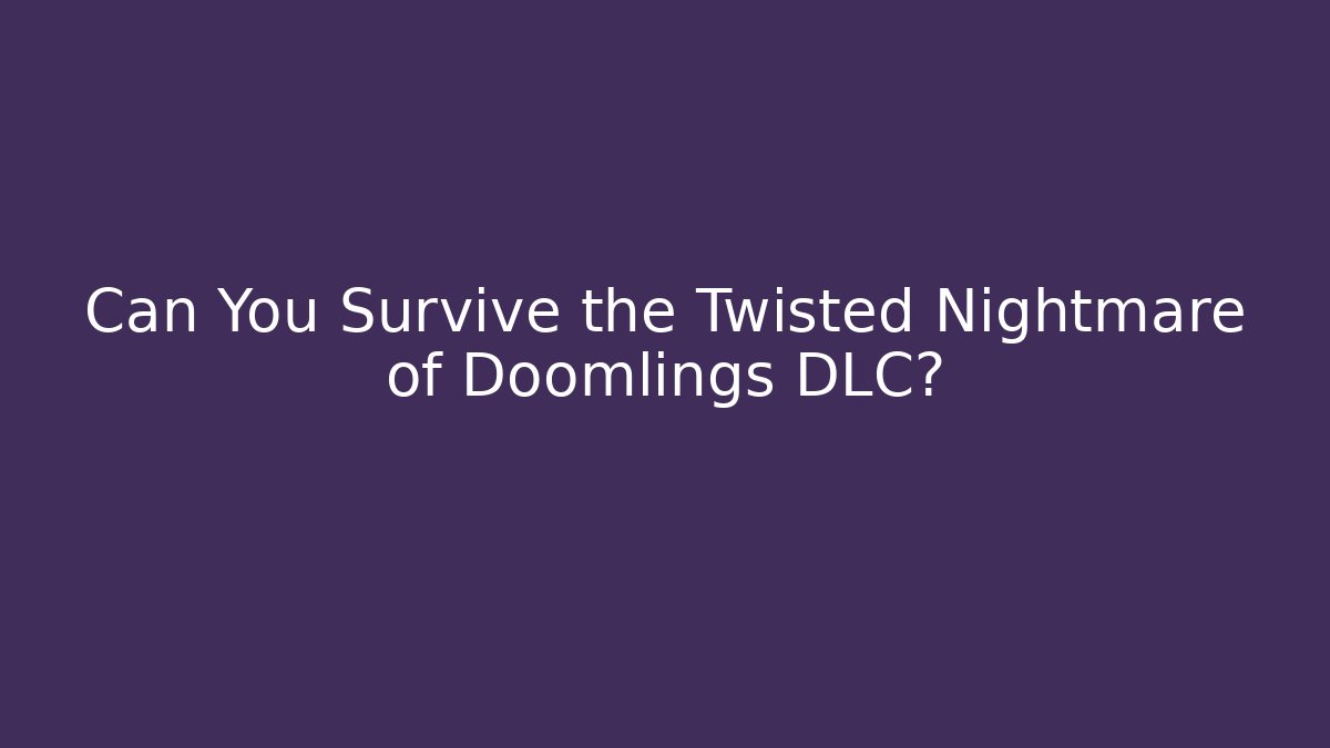 Can You Survive the Twisted Nightmare of Doomlings DLC?