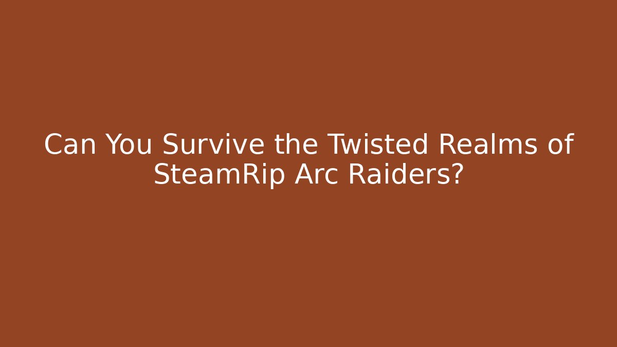Can You Survive the Twisted Realms of SteamRip Arc Raiders?