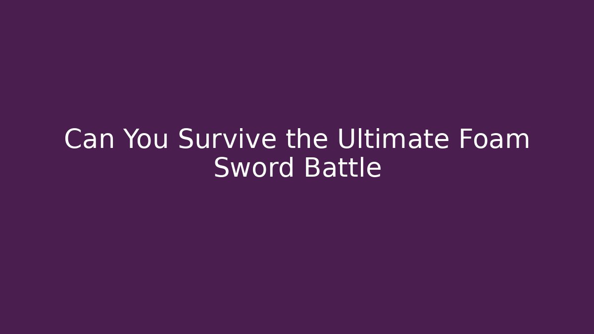 Can You Survive the Ultimate Foam Sword Battle