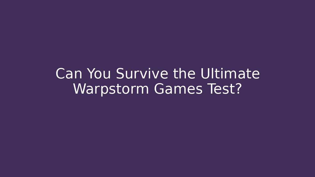 Can You Survive the Ultimate Warpstorm Games Test?