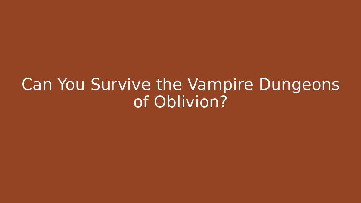 Can You Survive the Vampire Dungeons of Oblivion?