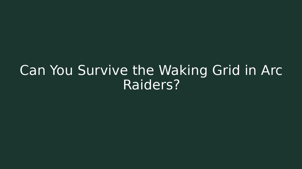Can You Survive the Waking Grid in Arc Raiders?