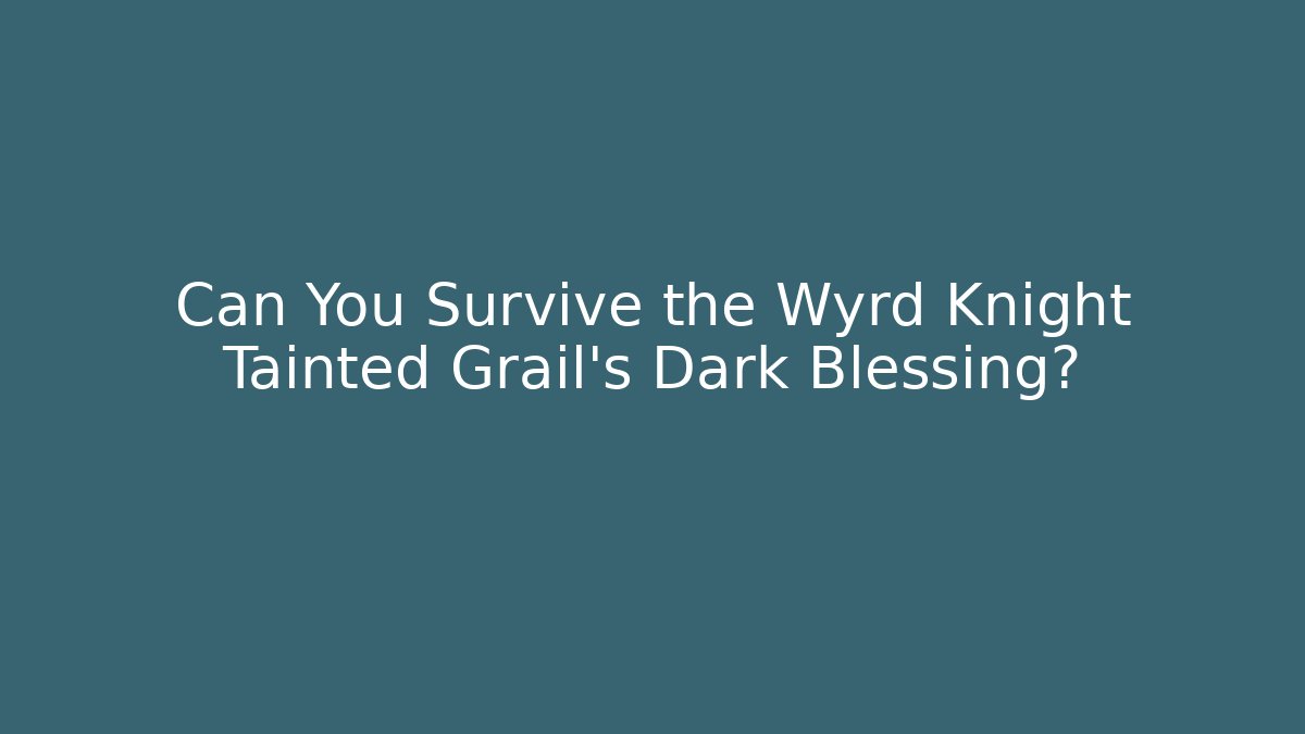 Can You Survive the Wyrd Knight Tainted Grail's Dark Blessing?