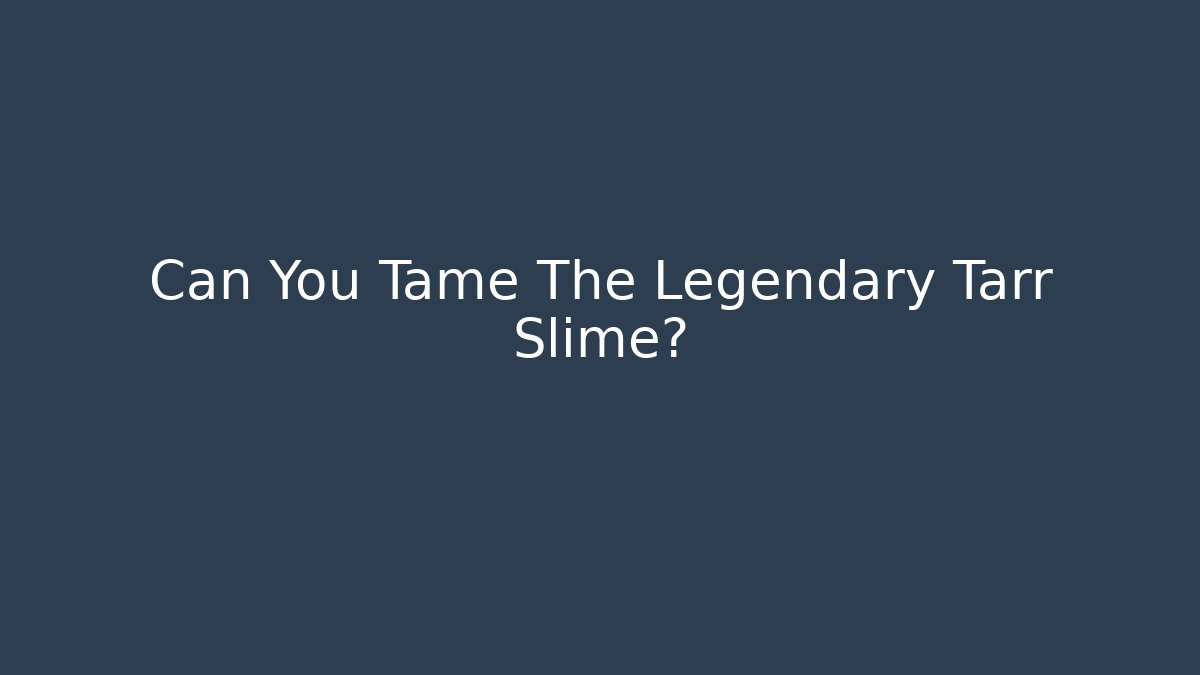 Can You Tame The Legendary Tarr Slime?