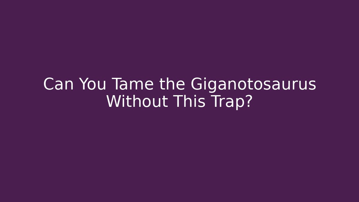 Can You Tame the Giganotosaurus Without This Trap?