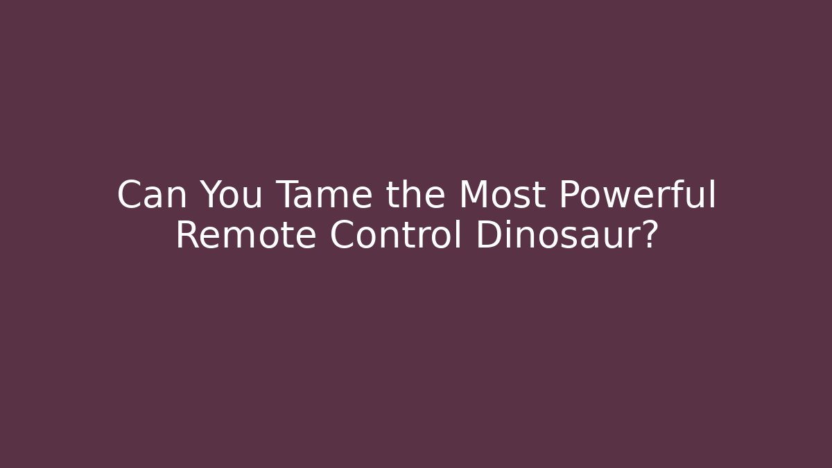 Can You Tame the Most Powerful Remote Control Dinosaur?