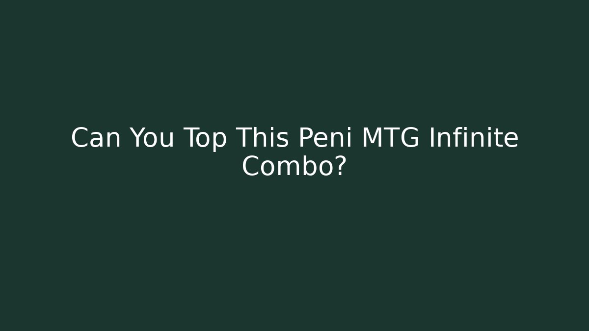 Can You Top This Peni MTG Infinite Combo?